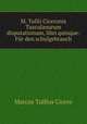 M. Tullii Ciceronis Tusculanarum disputationum, libri quinque: Fr den schulgebrauch, Cicero 