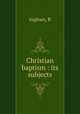 Christian baptism : its subjects, Ingham, R 