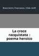 La croce racquistata : poema heroico, Bracciolini, Francesco, 1566-1645 