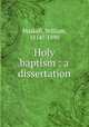 Holy baptism : a dissertation, Maskell, William, 1814?-1890 
