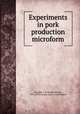 Experiments in pork production microform, Grisdale, J. H. (Joseph Hiram), 1870-1939,Canada. Dept. of Agriculture 