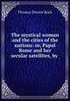 The mystical woman and the cities of the nations: or, Papal Rome and her secular satellites, by ., Thomas Dennis Rock 