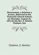 Mormonism, a delusion a lecture, delivered in the Tintwistle Church School, on Thursday, August 26, 1852 by the Rev. E. Boteler Chalmer, Jun., Chalmer, E. Boteler 