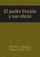 El padre Feyjo y sus obras, Morayta y Sagrario, Miguel, 1833-1917 