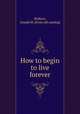 How to begin to live forever, Hodson, Joseph M. [from old catalog] 
