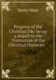 Progress of the Christian life; being a sequel to the "Formation of the Christian character.", Ware, Henry 