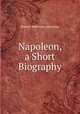 Napoleon, a Short Biography, Robert Matteson Johnston 