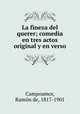La fineza del querer; comedia en tres actos original y en verso, 