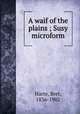 A waif of the plains ; Susy microform, Harte, Bret, 1836-1902 