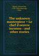 The unknown masterpiece = Le chef d`oeuvre inconnu : and other stories, 