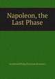 Napoleon, the Last Phase, Archibald Philip Primrose Rosebery 