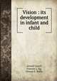 Vision : its development in infant and child, Arnold Gesell, Frances L. Ilg, Glenna E. Bullis 