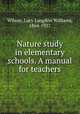 Nature study in elementary schools. A manual for teachers, Wilson, Lucy Langdon Williams, 1864-1937 