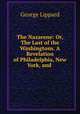 The Nazarene: Or, The Last of the Washingtons. A Revelation of Philadelphia, New York, and ., George Lippard 