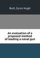 An evaluation of a proposed method of loading a naval gun., Butt, Cyrus Hugh 
