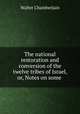 The national restoration and conversion of the twelve tribes of Israel, or, Notes on some ., Walter Chamberlain 