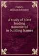 A study of blast loading transmitted to building frames., Francy, William Johnston 