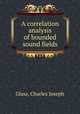 A correlation analysis of bounded sound fields., Glass, Charles Joseph 
