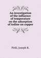 An investigation of the influence of temperature on the adsorption of iodine on copper., Pirkl, Joseph R. 