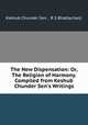 The New Dispensation: Or, The Religion of Harmony. Compiled from Keshub Chunder Sen`s Writings, Keshub Chunder Sen , R S Bhattacharji 