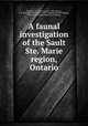 A faunal investigation of the Sault Ste. Marie region, Ontario, Snyder, L. L. (Lester Lynne), 1894-,Kurata, T. B. (Takatsuna B.),Logier, E. B. S. (Eugene Bernard Shelley), 1893-,Royal Ontario Museum of Zoology 