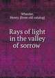 Rays of light in the valley of sorrow, Wheeler, Henry. [from old catalog] 
