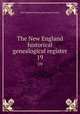 The New England historical & genealogical register. 19, New England historic genealogical society 