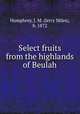 Select fruits from the highlands of Beulah, Humphrey, J. M. (Jerry Miles), b. 1872 