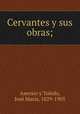 Cervantes y sus obras;, 