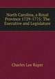 North Carolina, a Royal Province 1729-1775: The Executive and Legislature, Charles Lee Raper 