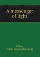 A messenger of light, Miller, Elijah. [from old catalog] 