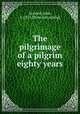 The pilgrimage of a pilgrim eighty years, Atwood, John, b. 1811. [from old catalog] 