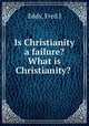 Is Christianity a failure? What is Christianity?, Eddy, Fred J 