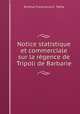 Notice statistique et commerciale sur la rgence de Tripoli de Barbarie, Emilius Franciscus E . Testa 