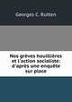 Nos grves houillires et l`action socialiste: d`aprs une enqute sur place, Georges C. Rutten 
