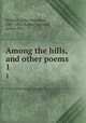 Among the hills, and other poems. 1, Whittier, John Greenleaf, 1807-1892,Kebler, Leonard, donor. DLC 