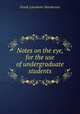 Notes on the eye, for the use of undergraduate students, Frank Laramore Henderson 