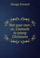 `Not your own`; or, Counsels to young Christians, George Everard 