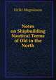 Notes on Shipbuilding & Nautical Terms of Old in the North., 