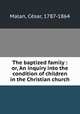 The baptized family : or, An inquiry into the condition of children in the Christian church, 