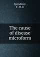 The cause of disease microform, Spendlove, F. M. R 