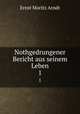 Nothgedrungener Bericht aus seinem Leben. 1, Ernst Moritz Arndt 