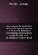 An essay on the mode and design of Christian baptism : in which the Scriptures are carefully examined, and made the only book of appeal for positive proof, Parker, Leonard 
