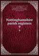 Nottinghamshire parish registers. 9, Phillimore, W. P. W. (William Phillimore Watts), 1853-1913,Blagg, Thomas M. (Thomas Matthews),Standish, John,Robertson, G. C,Fellows, George, 1845-1923,Bonser, G. G,Aitchison-Benell, C. W,Proctor, Gordon P 