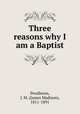 Three reasons why I am a Baptist, Pendleton, J. M. (James Madison), 1811-1891 