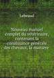 Nouveau manuel complet du vtrinaire, contenant la conaissance gnrale des chevaux, la manire ., Lebeaud 