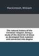 The natural history of the Christian religion; being a study of the doctrine of Jesus as developed from Judaism and converted into dogma, Mackintosh, William 