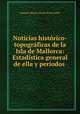 Noticias histrico-topogrficas de la Isla de Mallorca: Estadstica general de ella y perodos ., 