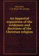 An impartial exposition of the evidences and doctrines of the Christian religion, McCulloh, J. H. [from old catalog] 