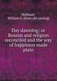 Day dawning; or Reason and religion reconciled and the way of happiness made plain, Skillman, William G. [from old catalog] 